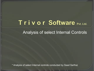 T r i v o r  Software Pvt. Ltd. Analysis of select Internal Controls * Analysis of select Internal controls conducted by SaadSarfraz 