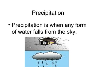 Precipitation Precipitation is when any form of water falls from the sky. 