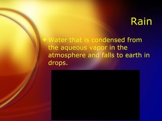 Rain Water that is condensed from the aqueous vapor in the atmosphere and falls to earth in drops. 