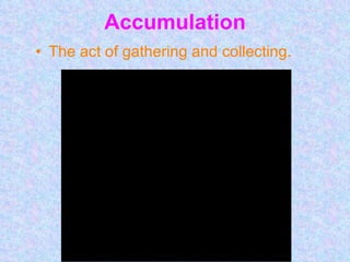 Accumulation The act of gathering and collecting. 
