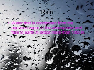 Rain Water that is condensed from the aqueous vapor in the atmosphere and falls to earth in drops more than 1/50 in.   