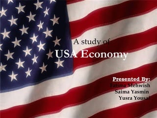 A study of USA Economy Presented By: Fatima Mehwish Saima Yasmin  Yusra Yousaf 