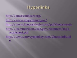 Hyperlinkshttp://americanheart.org/http://www.mypyramid.gov/http://www.livepositively.com/pdf/howsweetishttp://teamnutrition.usda.gov/resources/mpk_worksheet.pdfhttp://www.surveymonkey.com/QuestionBuilde