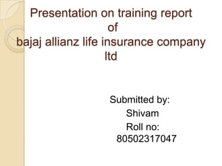 Presentation on training report ofbajaj allianz life insurance company                 ltd Submitted by:       Shivam       Roll no: 80502317047  