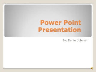 Power Point Presentation By: Daniel Johnson 