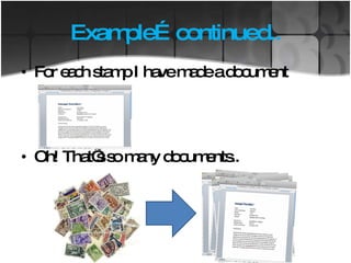 Example…continued.. For each stamp I have made a document Oh! That’s so many documents.. 