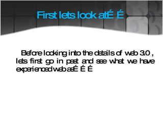 First lets look at…… Before looking into the details of web 3.0 , lets first go in past and see what we have experienced web as……… 