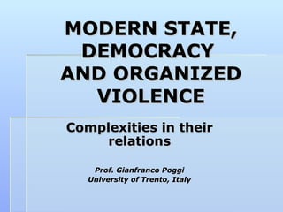 MODERN STATE, DEMOCRACY  AND ORGANIZED VIOLENCE Complexities in their relations Prof. Gianfranco Poggi University of Trento, Italy 