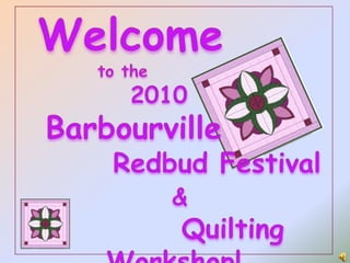 Welcome            to the             2010   Barbourville         Redbud Festival &           Quilting Workshop! 