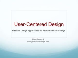 User-Centered Design Effective Design Approaches for Health Behavior Change Kara Chanasyk kara@whitelotusdesign.com 