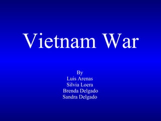 By  Luis Arenas  Silvia Loera  Brenda Delgado Sandra Delgado  Vietnam War   