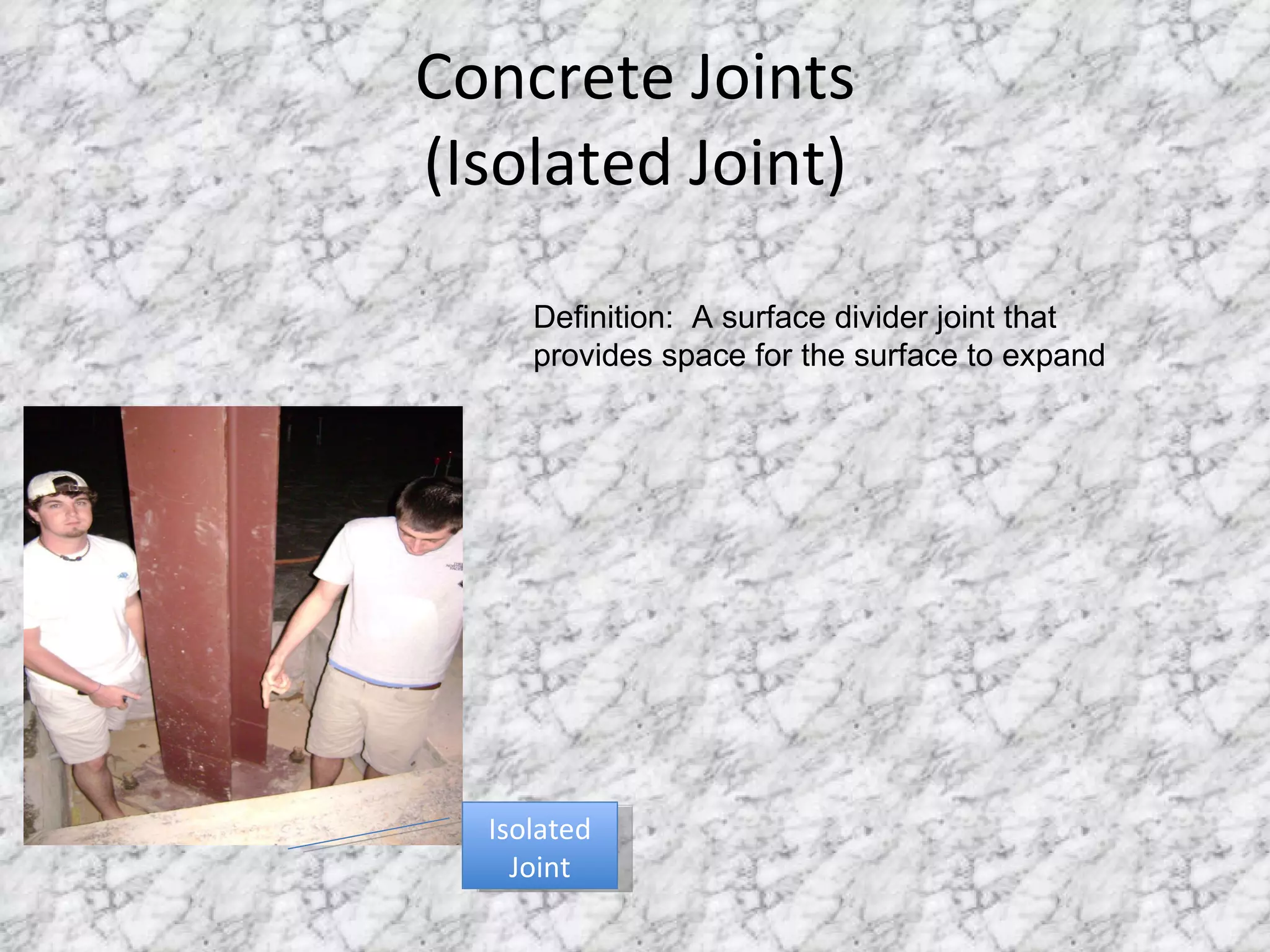 Concrete Joints (Isolated Joint) Isolated Joint Definition:  A surface divider joint that provides space for the surface to expand 