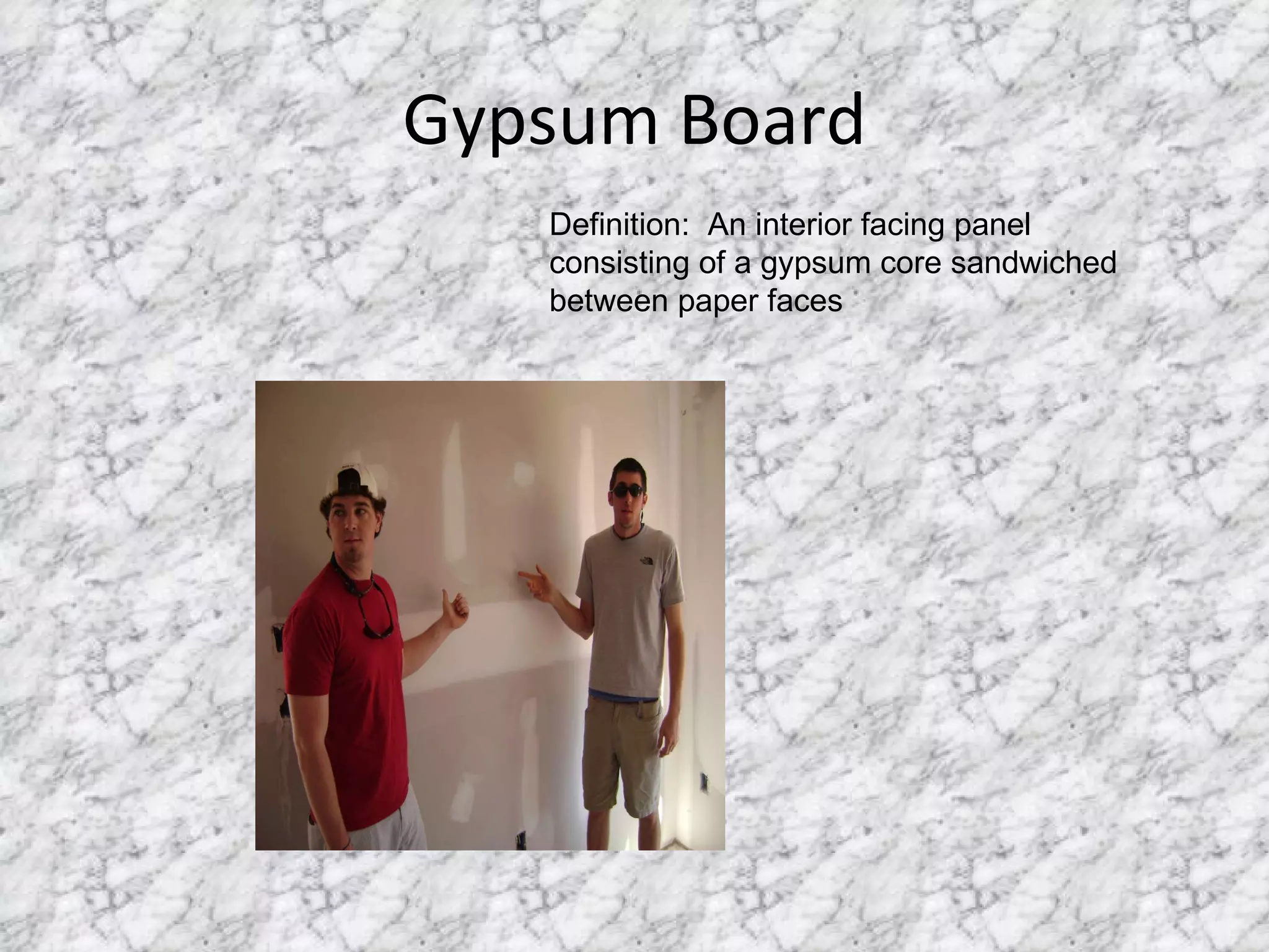 Gypsum Board Definition:  An interior facing panel consisting of a gypsum core sandwiched between paper faces 