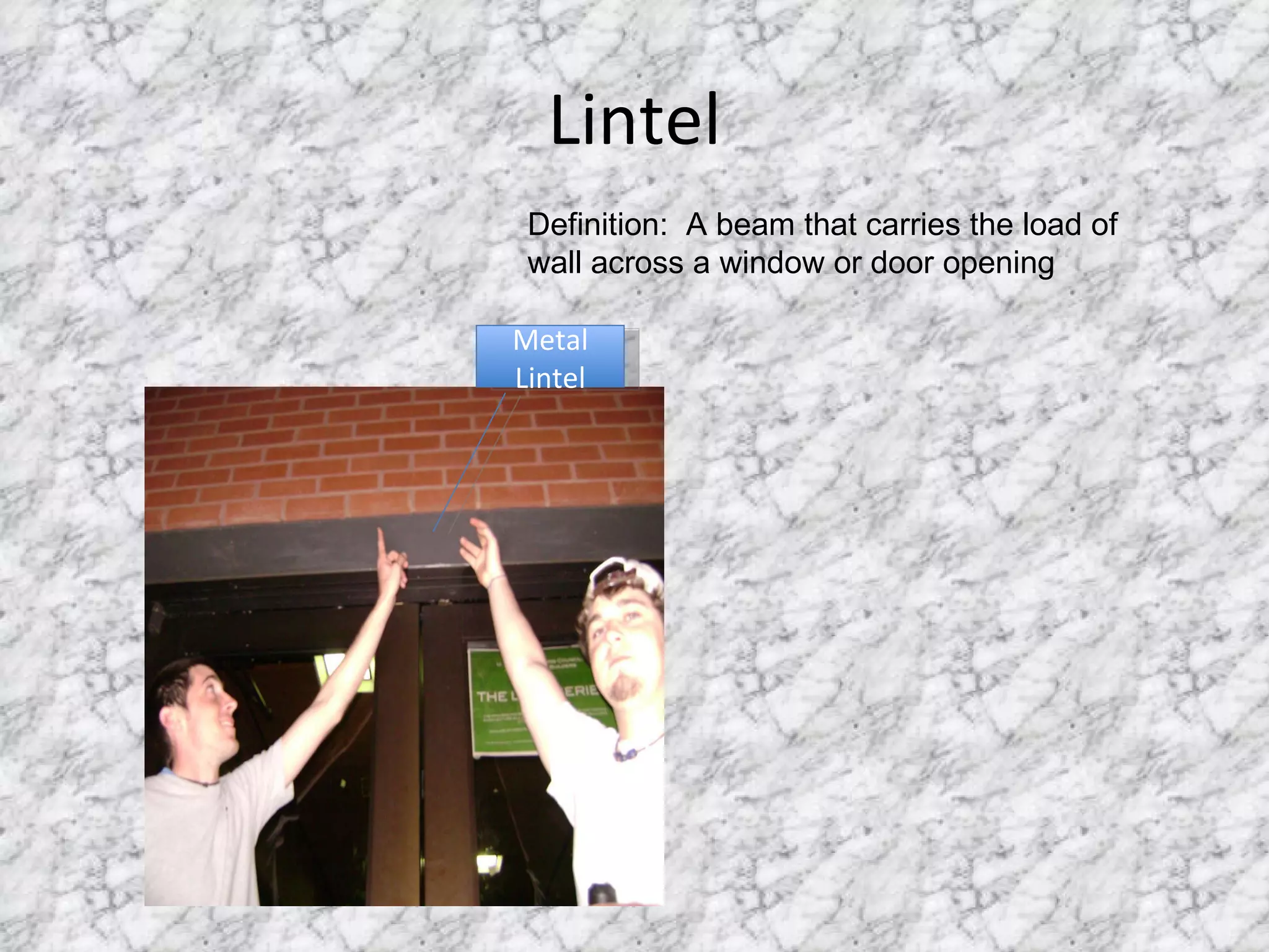 Lintel Metal Lintel Definition:  A beam that carries the load of wall across a window or door opening 