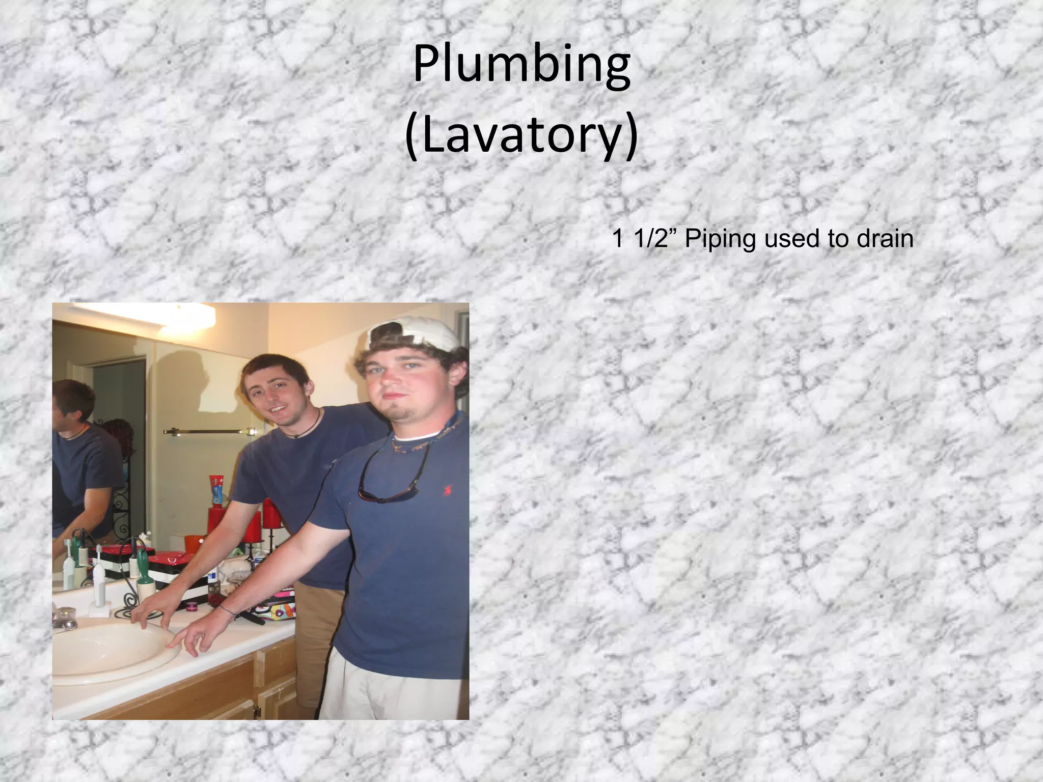 Plumbing (Lavatory) 1 1/2” Piping used to drain 