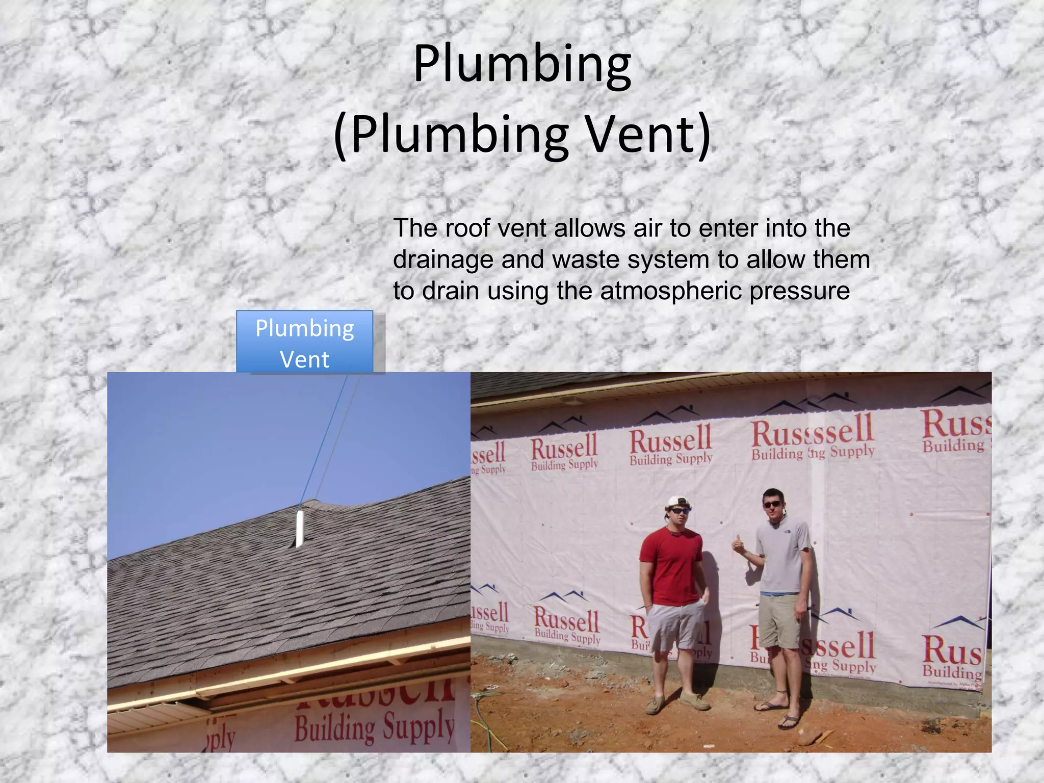 Plumbing (Plumbing Vent) Plumbing Vent The roof vent allows air to enter into the drainage and waste system to allow them to drain using the atmospheric pressure 
