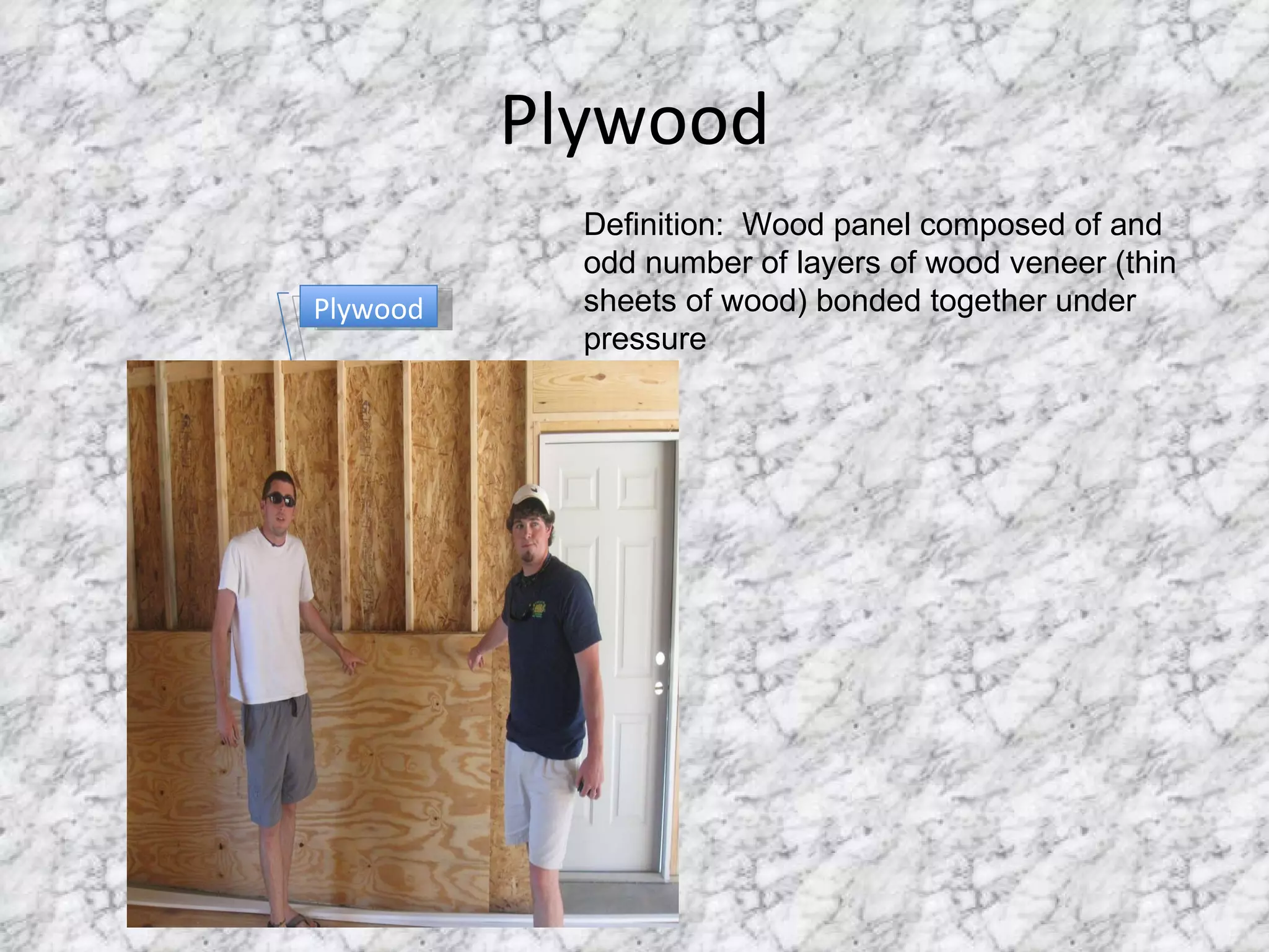 Plywood Plywood Definition:  Wood panel composed of and odd number of layers of wood veneer (thin sheets of wood) bonded together under pressure 