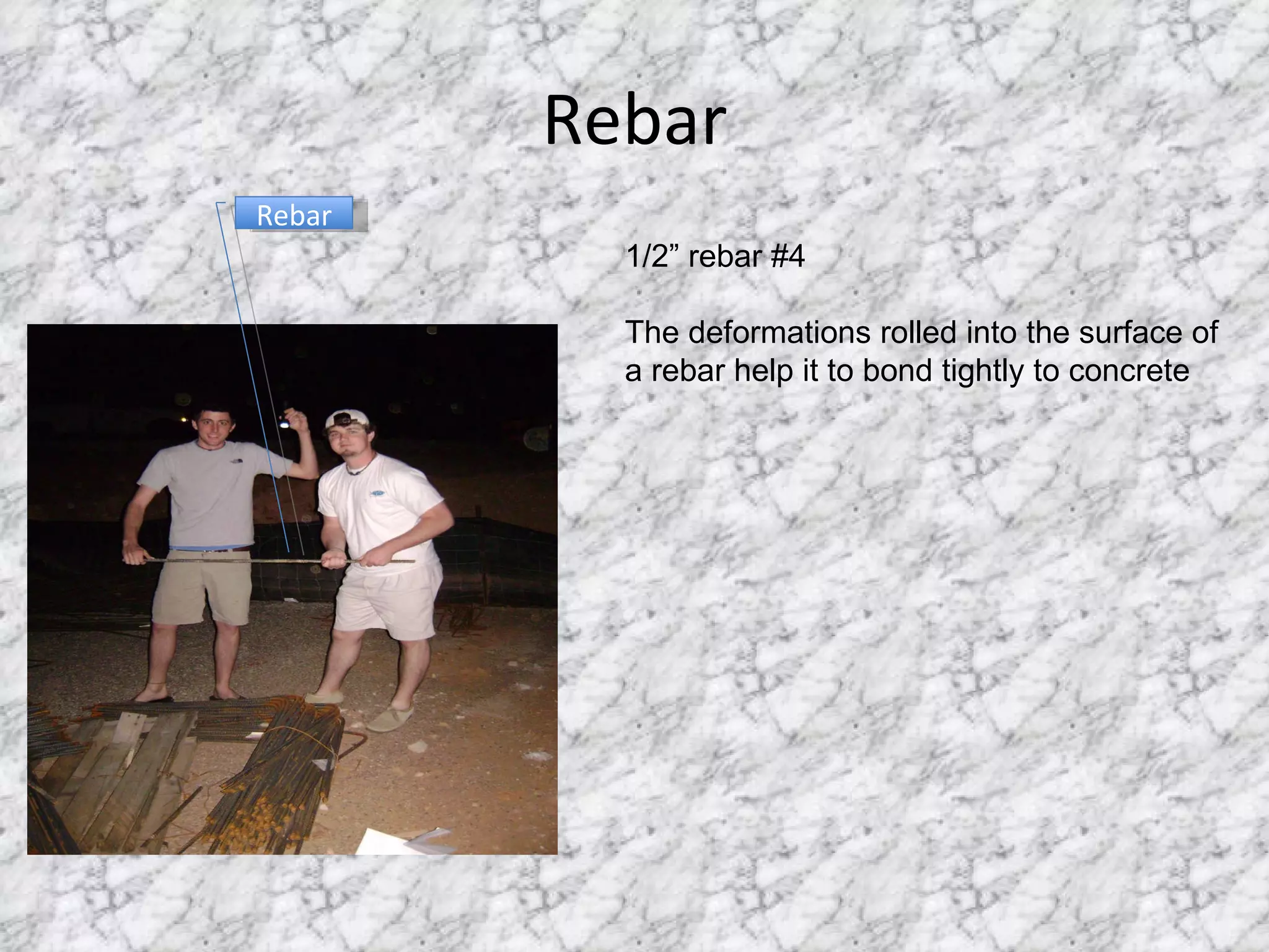 Rebar Rebar 1/2” rebar #4 The deformations rolled into the surface of a rebar help it to bond tightly to concrete 