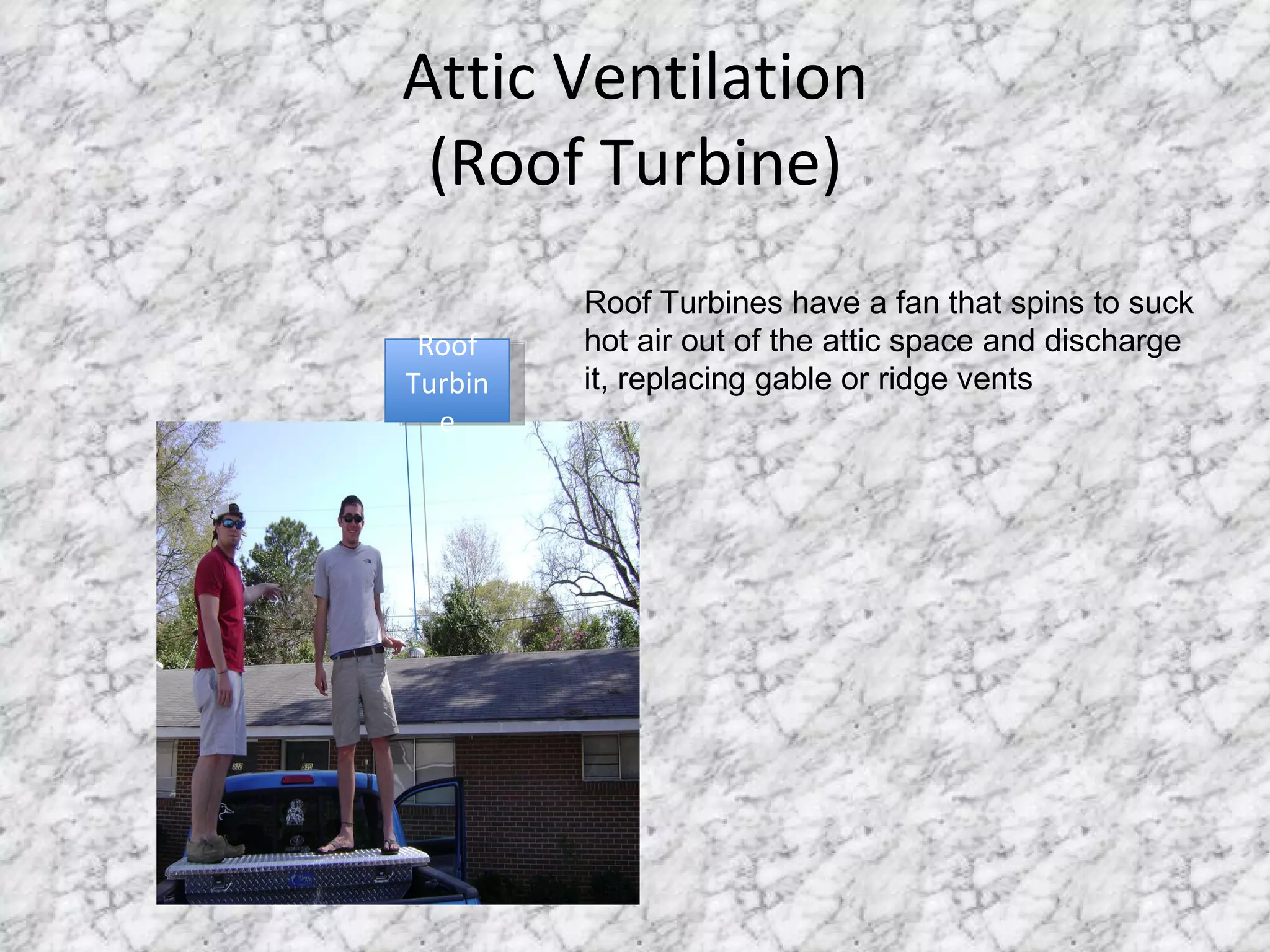 Attic Ventilation (Roof Turbine) Roof Turbine Roof Turbines have a fan that spins to suck hot air out of the attic space and discharge it, replacing gable or ridge vents 