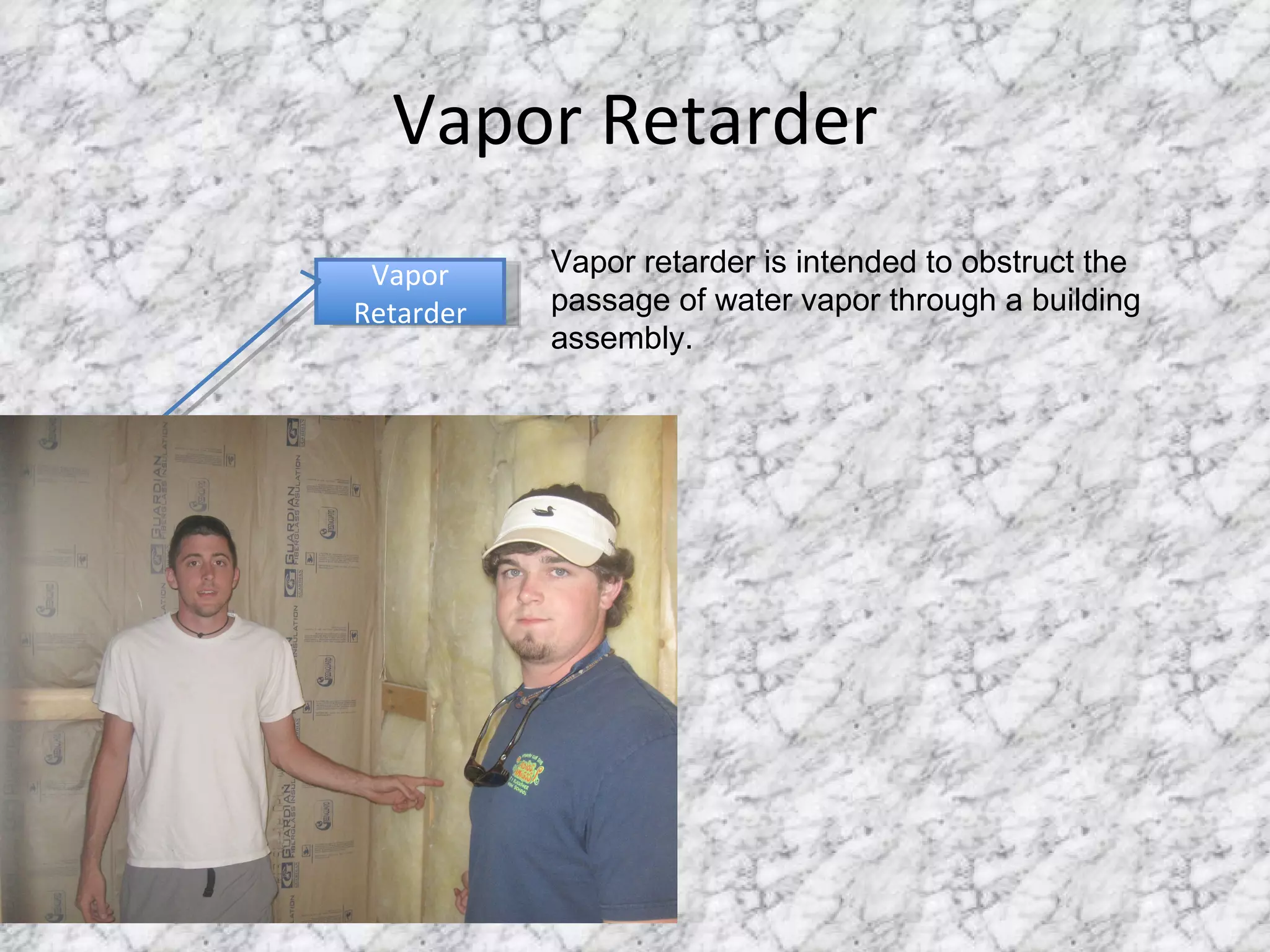 Vapor Retarder Vapor Retarder Vapor retarder is intended to obstruct the passage of water vapor through a building assembly. 