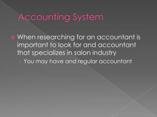 Accounting SystemWhen researching for an accountant is important to look for and accountant that specializes in salon industry You may have and regular accountant
