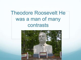 Theodore Roosevelt He was a man of many contrasts   