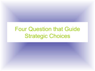 Four Question that Guide
Strategic Choices
 