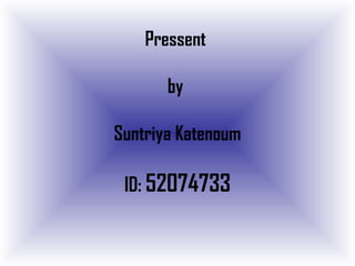 Pressent
by
Suntriya Katenoum
ID: 52074733
 