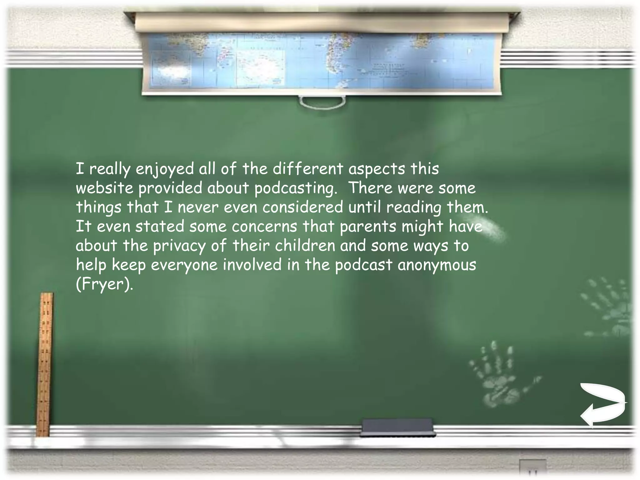 I really enjoyed all of the different aspects this website provided about podcasting.  There were some things that I never even considered until reading them.  It even stated some concerns that parents might have about the privacy of their children and some ways to help keep everyone involved in the podcast anonymous (Fryer). 