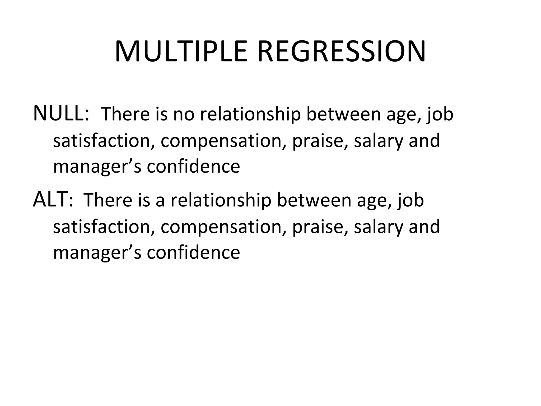 MULTIPLE REGRESSION NULL:  There is no relationship between age, job satisfaction, compensation, praise, salary and manager’s confidence ALT :  There is a relationship between age, job satisfaction, compensation, praise, salary and manager’s confidence 