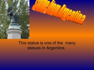 This statue is one of the  many statues in Argentina.  statue from Argentina 