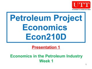 Petroleum Project Economics  Econ210D Presentation 1 Economics in the Petroleum Industry Week 1 