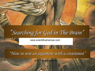 “ How to win an argument with a creationist” BCC Focus Magazine “ Searching for God in The Brain” www.scientificamerican.com 