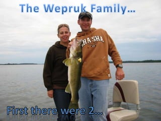 The Wepruk Family… First there were 2… 