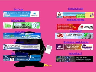 FlexiScale DEDIwebHost airvm.com Cavecreek Spry VPS Hosting dynaceron.com Hivelocity Hosting ServerBeach Hostasaurus Web Hosting netrouting.nl Etc…. 