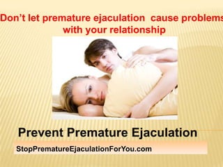 Don’t let premature ejaculation  cause problems  with your relationship Prevent Premature Ejaculation StopPrematureEjaculationForYou.com 