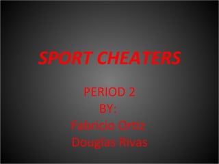 SPORT CHEATERS PERIOD 2 BY:  Fabricio Ortiz  Douglas Rivas 
