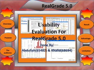 Done By: Abdullah(65482) & Khalid(68694) RealGrade 5.0   Usability  Evaluation For RealGrade 5.0 Overview Result Purpose The audience Advantage Limitation 