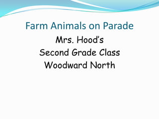 Farm Animals on Parade Mrs. Hood’s  Second Grade Class Woodward North 