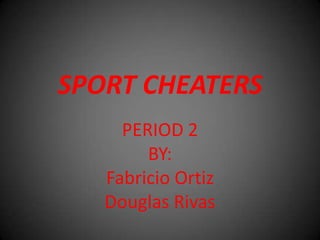 SPORT CHEATERS
     PERIOD 2
        BY:
   Fabricio Ortiz
   Douglas Rivas
 