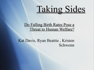 Taking Sides Do Falling Birth Rates Pose a Threat to Human Welfare? Kat Davis, Ryan Beattie , Kristen Schwenn 