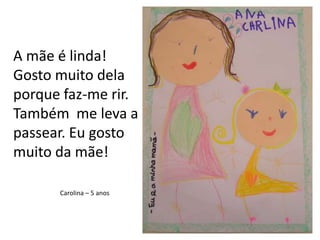 A mãe é linda!Gosto muito dela porque faz-me rir. Também  me leva a passear. Eu gosto muito da mãe!Carolina – 5 anos