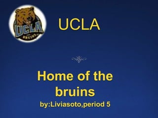 UCLA Home of the bruins by:Liviasoto,period 5 