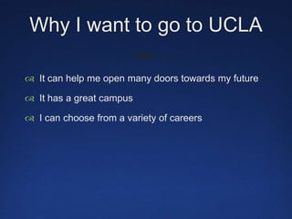 Why I want to go to UCLAIt can help me open many doors towards my futureIt has a great campus I can choose from a variety of careers 