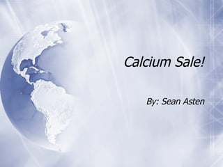 Calcium Sale! By: Sean Asten 