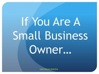 If You Are A Small Business Owner… Local Internet Marketing 