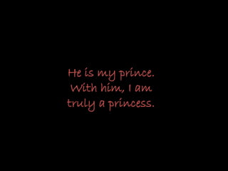 He is my prince.
With him, I am
truly a princess.
