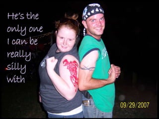 He’s the
only one
I can be
really
silly
with