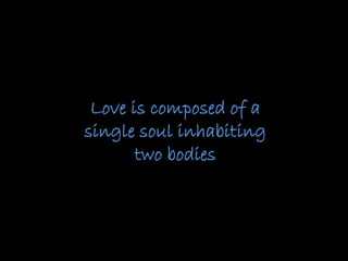 Love is composed of a
single soul inhabiting
two bodies