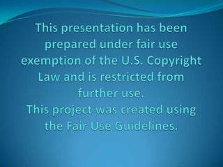 This presentation has been prepared under fair use exemption of the U.S. Copyright Law and is restricted from further use.This project was created using the Fair Use Guidelines.  